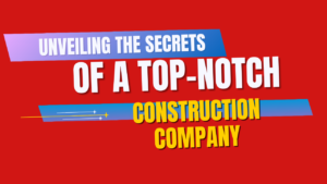 Unveiling the Secrets of a Top-Notch Construction Company